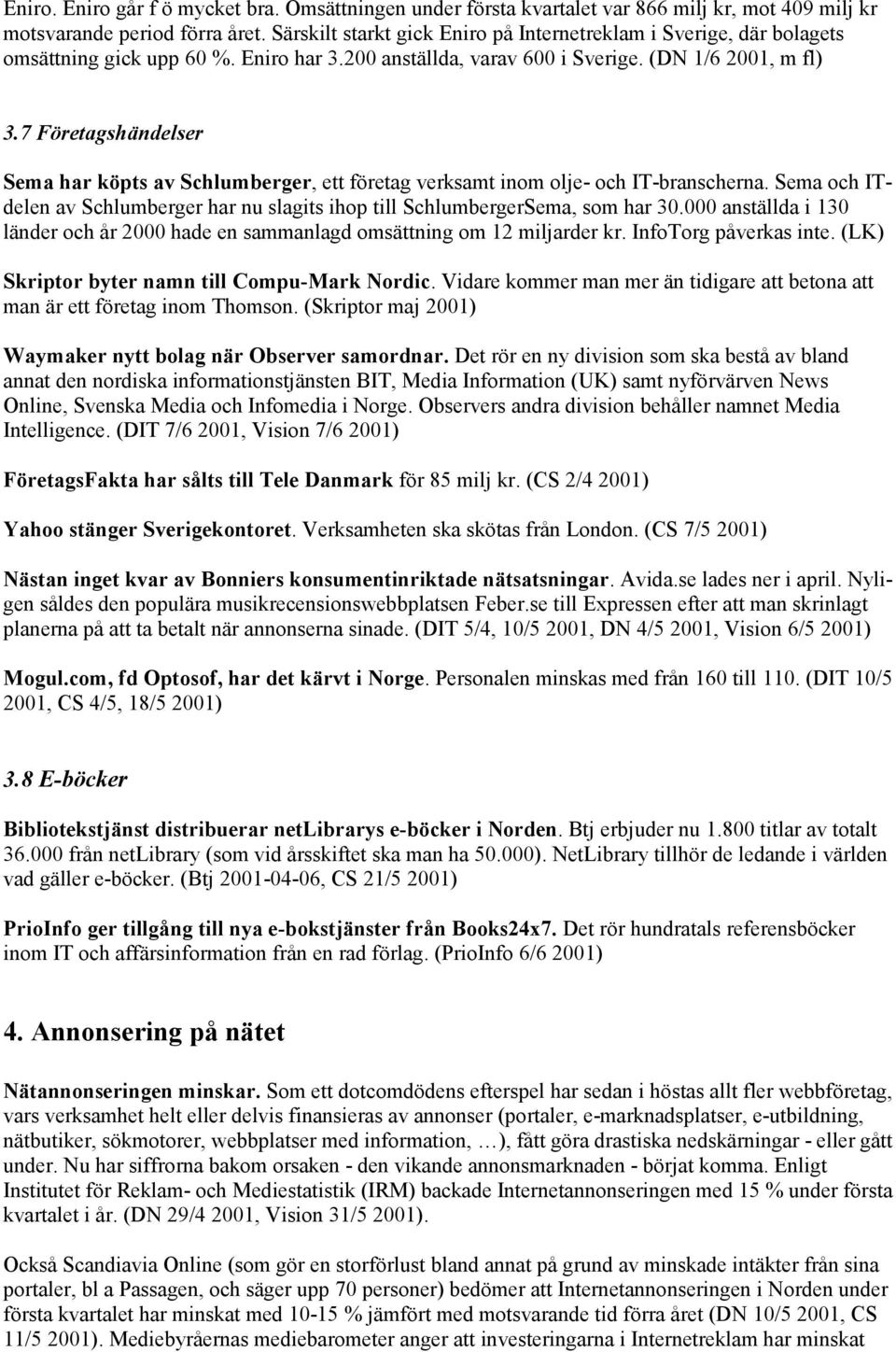 7 Företagshändelser Sema har köpts av Schlumberger, ett företag verksamt inom olje- och IT-branscherna. Sema och ITdelen av Schlumberger har nu slagits ihop till SchlumbergerSema, som har 30.