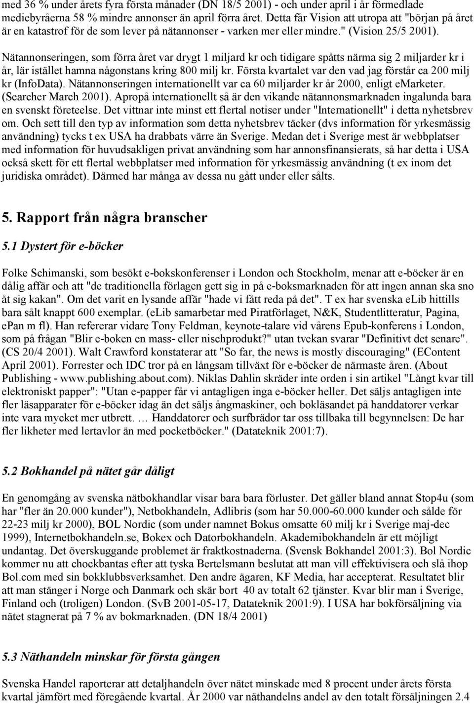 Nätannonseringen, som förra året var drygt 1 miljard kr och tidigare spåtts närma sig 2 miljarder kr i år, lär istället hamna någonstans kring 800 milj kr.