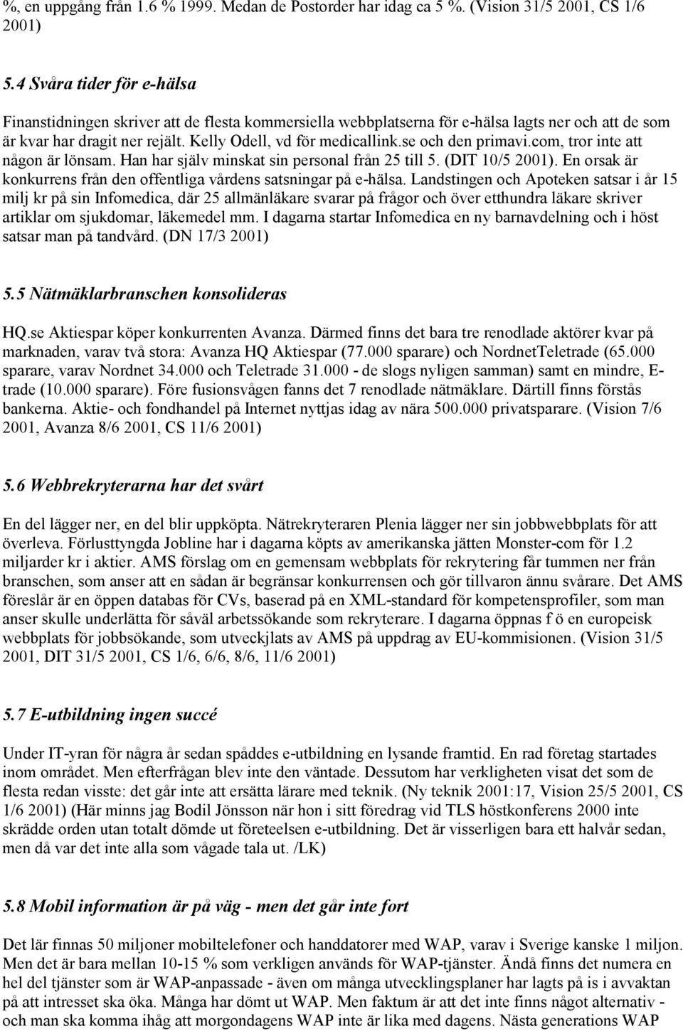 se och den primavi.com, tror inte att någon är lönsam. Han har själv minskat sin personal från 25 till 5. (DIT 10/5 2001). En orsak är konkurrens från den offentliga vårdens satsningar på e-hälsa.