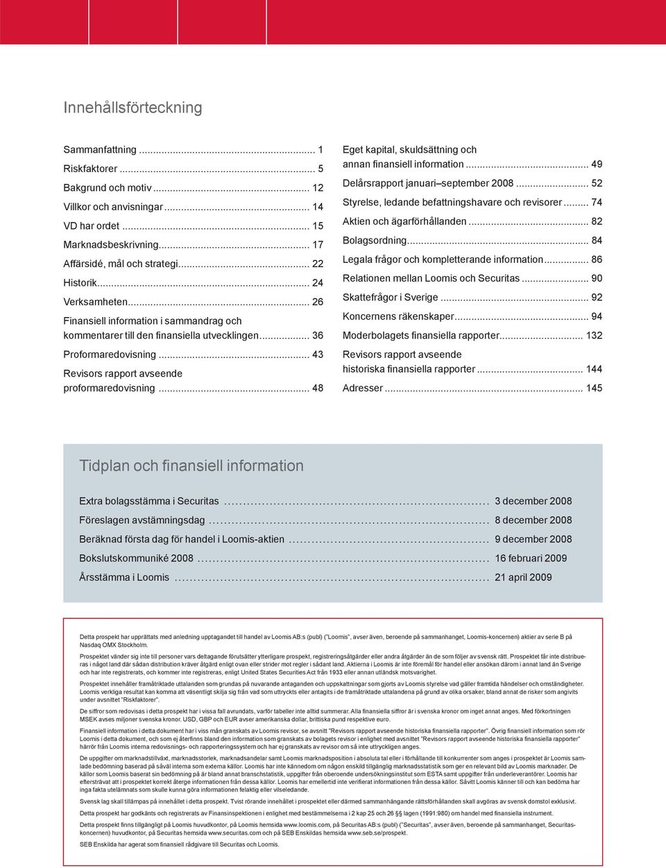 .. 48 Eget kapital, skuldsättning och annan fi nansiell information... 49 Delårsrapport januari september 2008... 52 Styrelse, ledande befattningshavare och revisorer... 74 Aktien och ägarförhållanden.