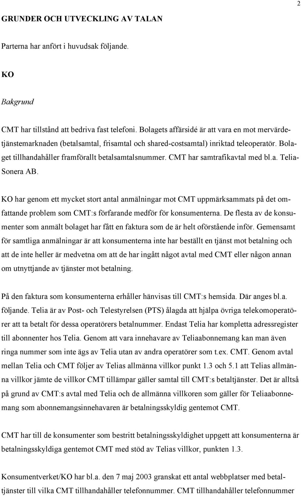 CMT har samtrafikavtal med bl.a. Telia- Sonera AB. KO har genom ett mycket stort antal anmälningar mot CMT uppmärksammats på det omfattande problem som CMT:s förfarande medför för konsumenterna.