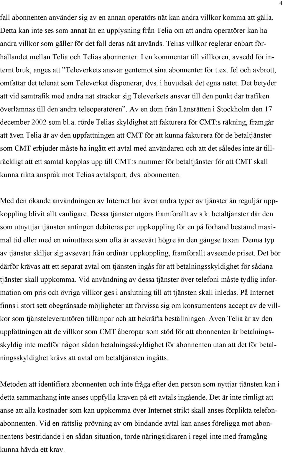 Telias villkor reglerar enbart förhållandet mellan Telia och Telias abonnenter. I en kommentar till villkoren, avsedd för internt bruk, anges att Televerkets ansvar gentemot sina abonnenter för t.ex.