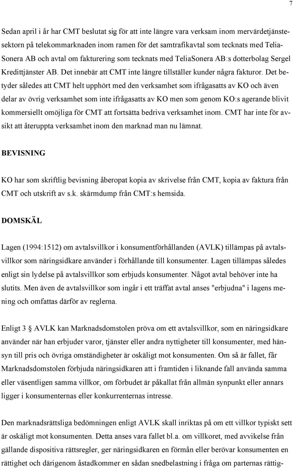 Det betyder således att CMT helt upphört med den verksamhet som ifrågasatts av KO och även delar av övrig verksamhet som inte ifrågasatts av KO men som genom KO:s agerande blivit kommersiellt