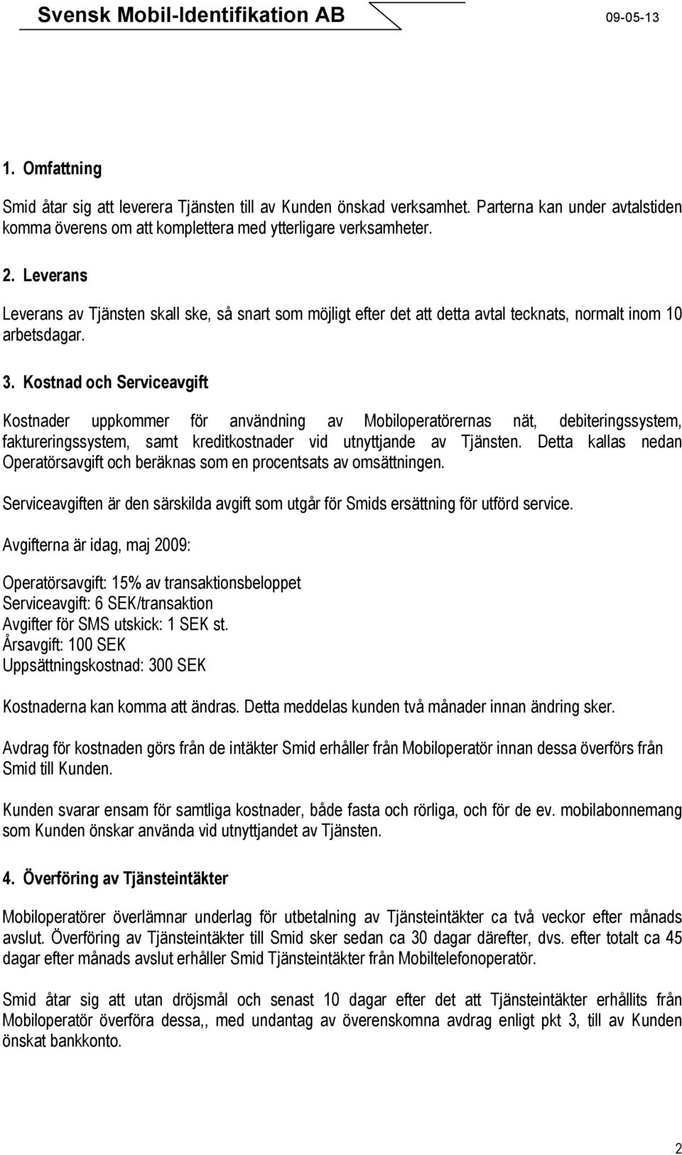 Kostnad och Serviceavgift Kostnader uppkommer för användning av Mobiloperatörernas nät, debiteringssystem, faktureringssystem, samt kreditkostnader vid utnyttjande av Tjänsten.