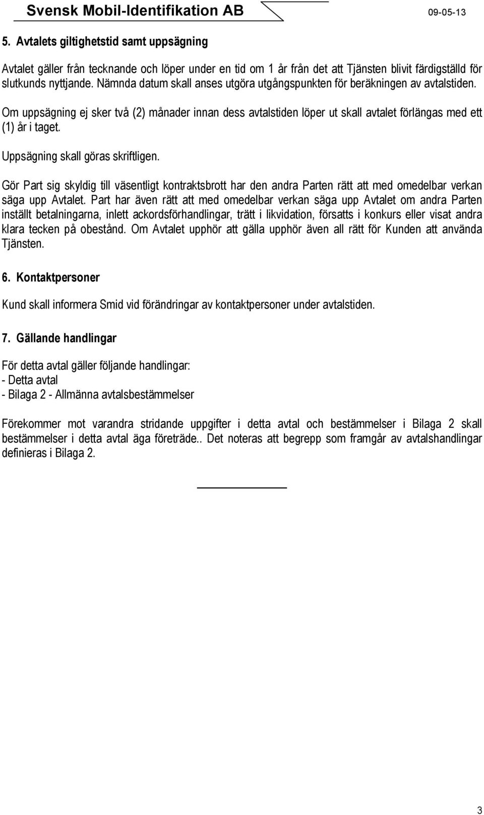 Uppsägning skall göras skriftligen. Gör Part sig skyldig till väsentligt kontraktsbrott har den andra Parten rätt att med omedelbar verkan säga upp Avtalet.