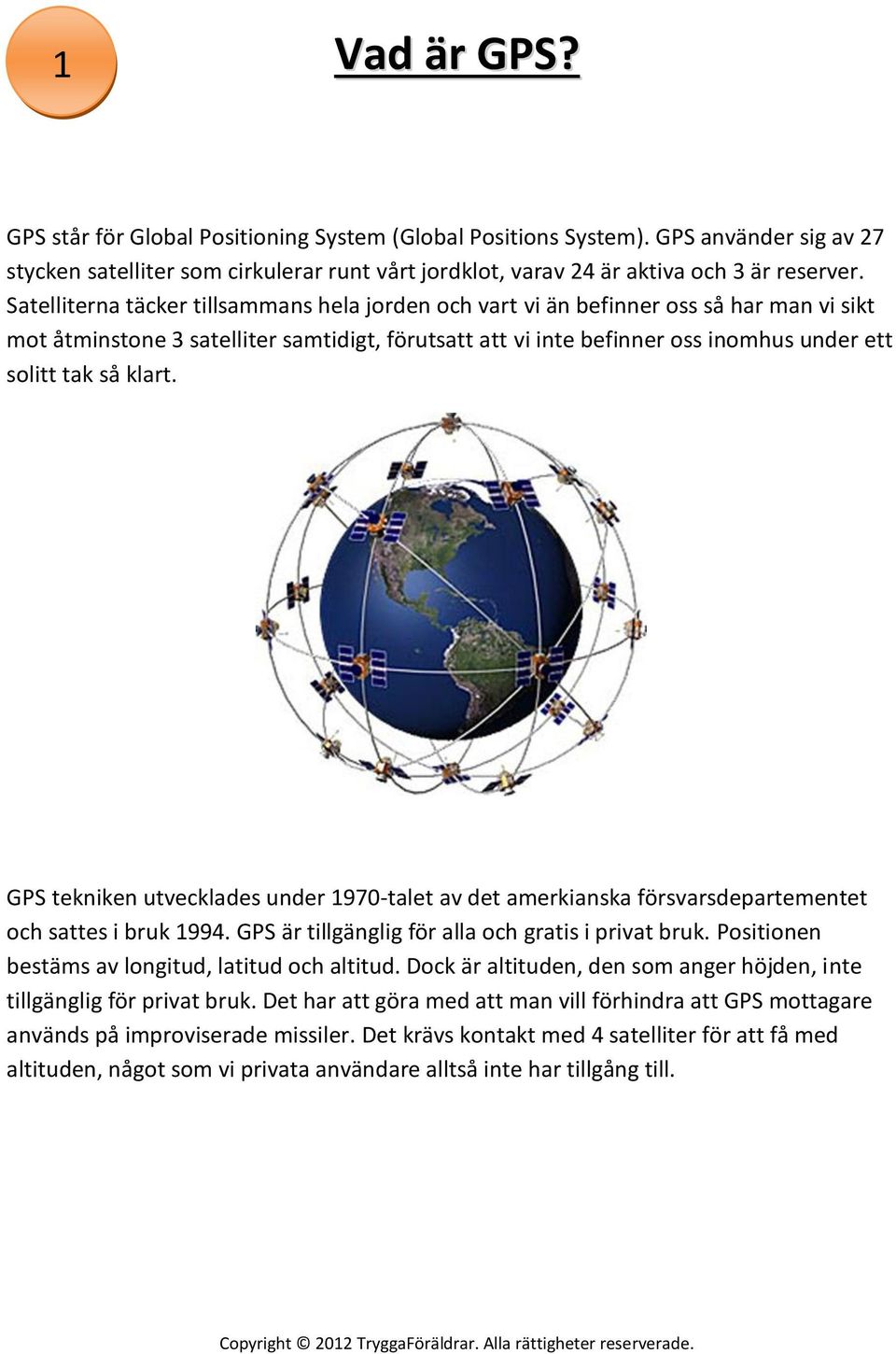 klart. GPS tekniken utvecklades under 1970-talet av det amerkianska försvarsdepartementet och sattes i bruk 1994. GPS är tillgänglig för alla och gratis i privat bruk.