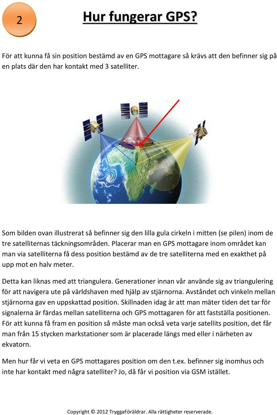 Placerar man en GPS mottagare inom området kan man via satelliterna få dess position bestämd av de tre satelliterna med en exakthet på upp mot en halv meter. Detta kan liknas med att triangulera.