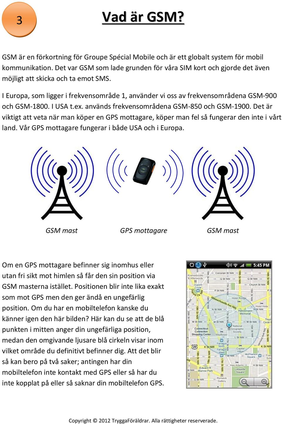 I Europa, som ligger i frekvensområde 1, använder vi oss av frekvensområdena GSM-900 och GSM-1800. I USA t.ex. används frekvensområdena GSM-850 och GSM-1900.