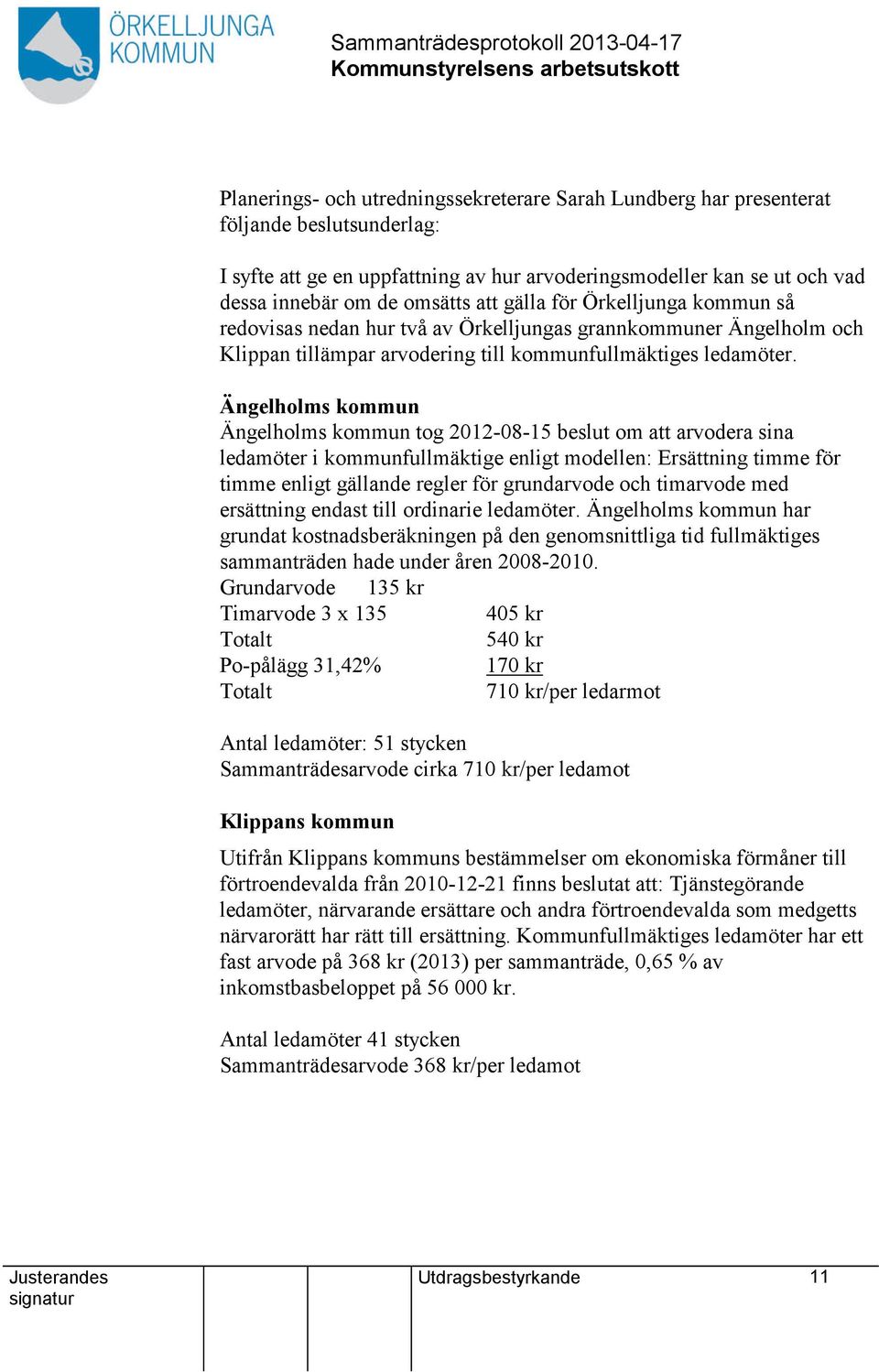 Ängelholms kommun Ängelholms kommun tog 2012-08-15 beslut om arvodera sina ledamöter i kommunfullmäktige enligt modellen: Ersättning timme för timme enligt gällande regler för grundarvode och