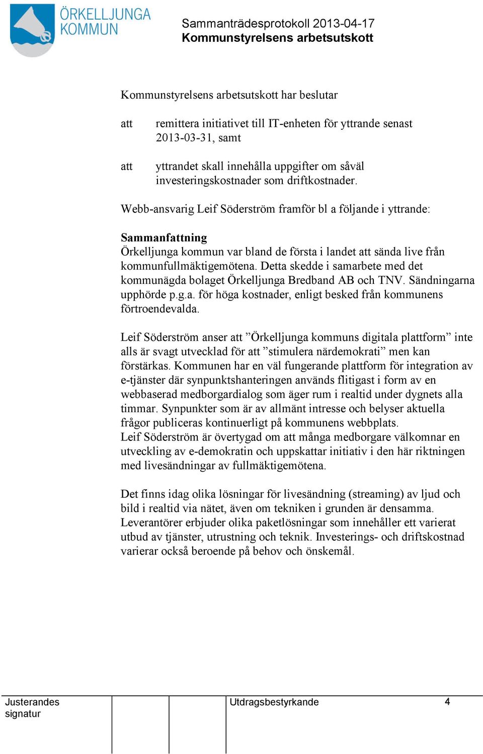 Detta skedde i samarbete med det kommunägda bolaget Örkelljunga Bredband AB och TNV. Sändningarna upphörde p.g.a. för höga kostnader, enligt besked från kommunens förtroendevalda.