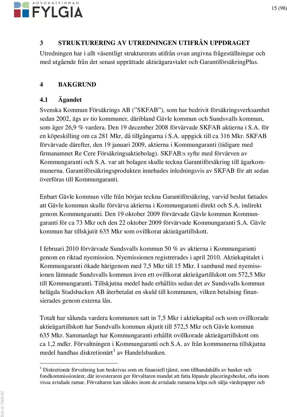 1 Ägandet Svenska Kommun Försäkrings AB ( SKFAB ), som har bedrivit försäkringsverksamhet sedan 2002, ägs av tio kommuner, däribland Gävle kommun och Sundsvalls kommun, som äger 26,9 % vardera.