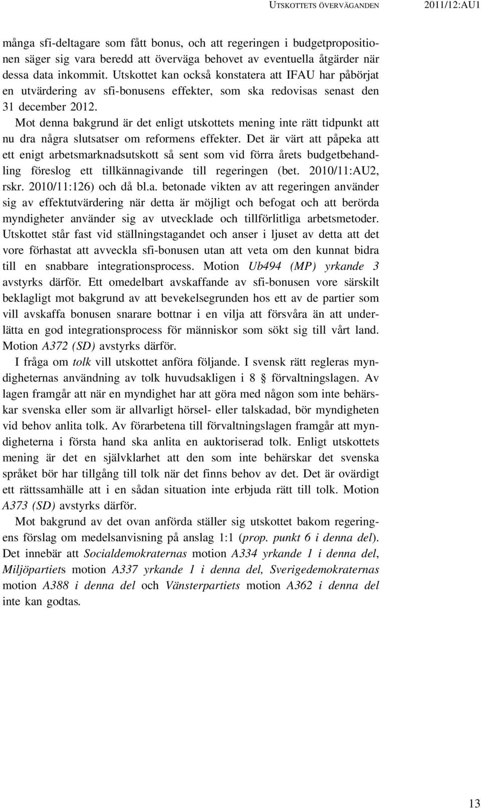 Mot denna bakgrund är det enligt utskottets mening inte rätt tidpunkt att nu dra några slutsatser om reformens effekter.