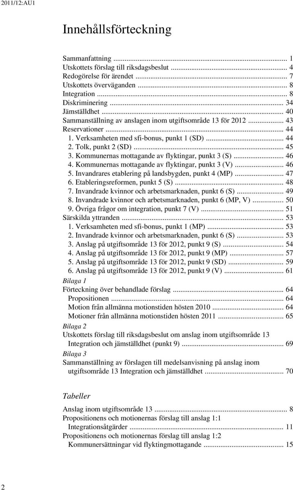 Kommunernas mottagande av flyktingar, punkt 3 (S)... 46 4. Kommunernas mottagande av flyktingar, punkt 3 (V)... 46 5. Invandrares etablering på landsbygden, punkt 4 (MP)... 47 6.