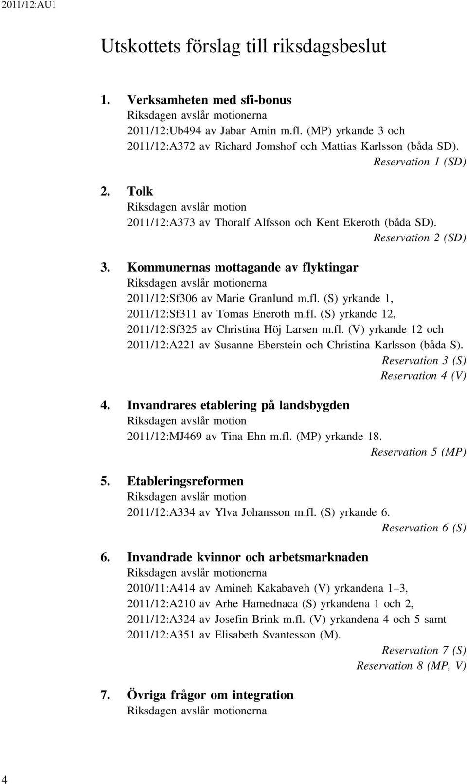 Reservation 2 (SD) 3. Kommunernas mottagande av flyktingar Riksdagen avslår motionerna 2011/12:Sf306 av Marie Granlund m.fl. (S) yrkande 1, 2011/12:Sf311 av Tomas Eneroth m.fl. (S) yrkande 12, 2011/12:Sf325 av Christina Höj Larsen m.