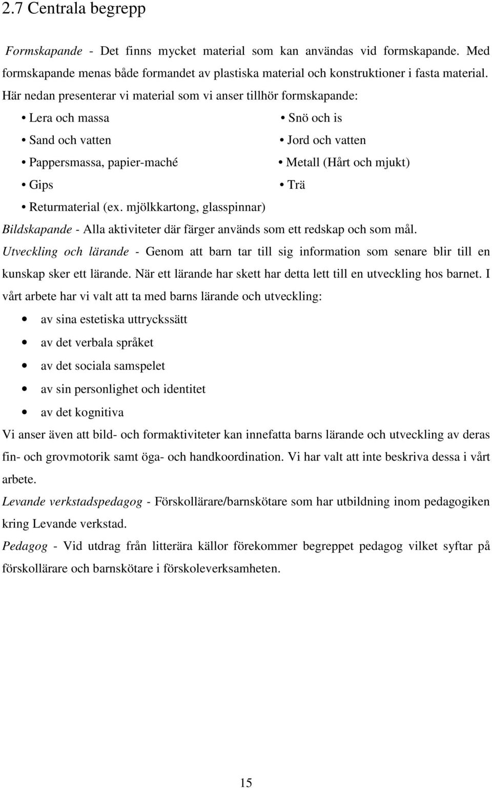 Returmaterial (ex. mjölkkartong, glasspinnar) Bildskapande - Alla aktiviteter där färger används som ett redskap och som mål.