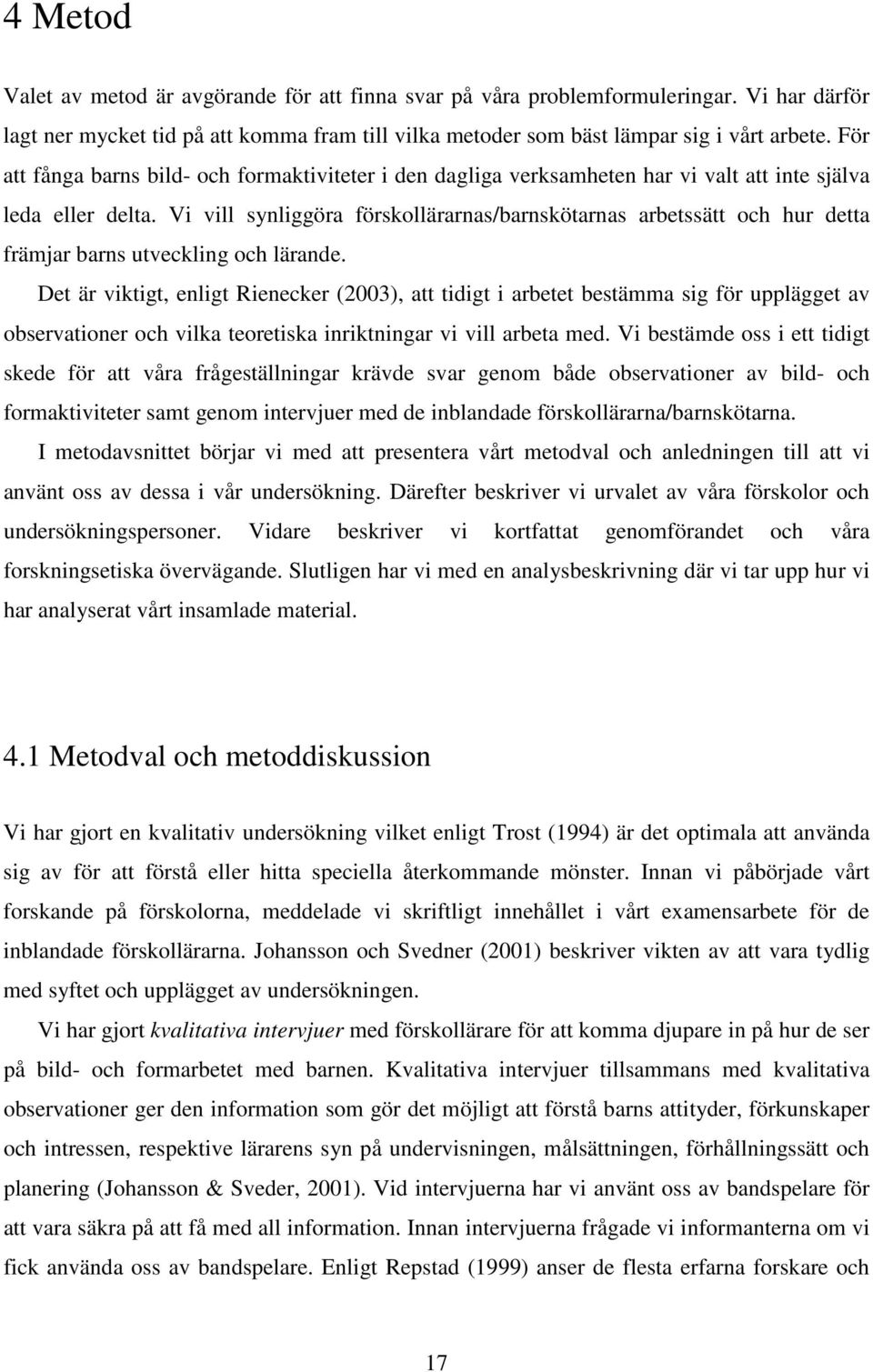 Vi vill synliggöra förskollärarnas/barnskötarnas arbetssätt och hur detta främjar barns utveckling och lärande.