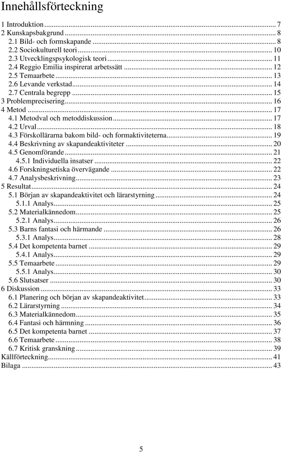 .. 18 4.3 Förskollärarna bakom bild- och formaktiviteterna... 19 4.4 Beskrivning av skapandeaktiviteter... 20 4.5 Genomförande... 21 4.5.1 Individuella insatser... 22 4.6 Forskningsetiska övervägande.