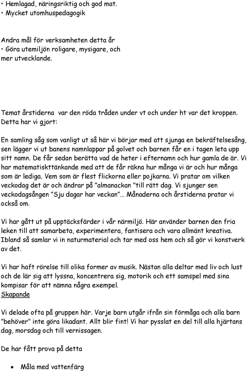 Detta har vi gjort: En samling såg som vanligt ut så här vi börjar med att sjunga en bekräftelsesång, sen lägger vi ut banens namnlappar på golvet och barnen får en i tagen leta upp sitt namn.