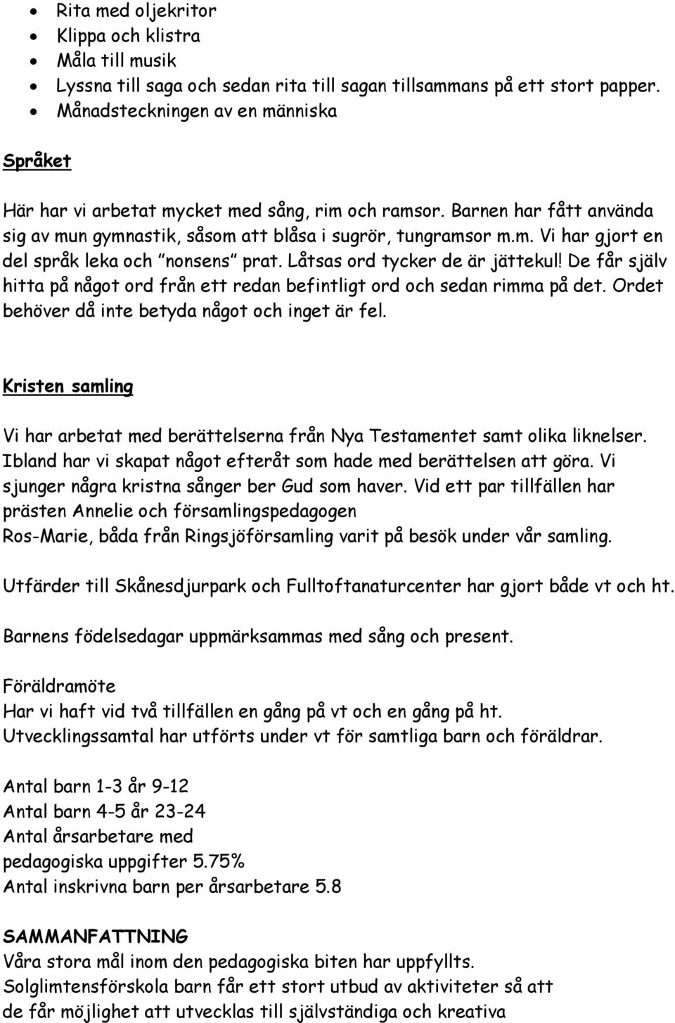 Låtsas ord tycker de är jättekul! De får själv hitta på något ord från ett redan befintligt ord och sedan rimma på det. Ordet behöver då inte betyda något och inget är fel.