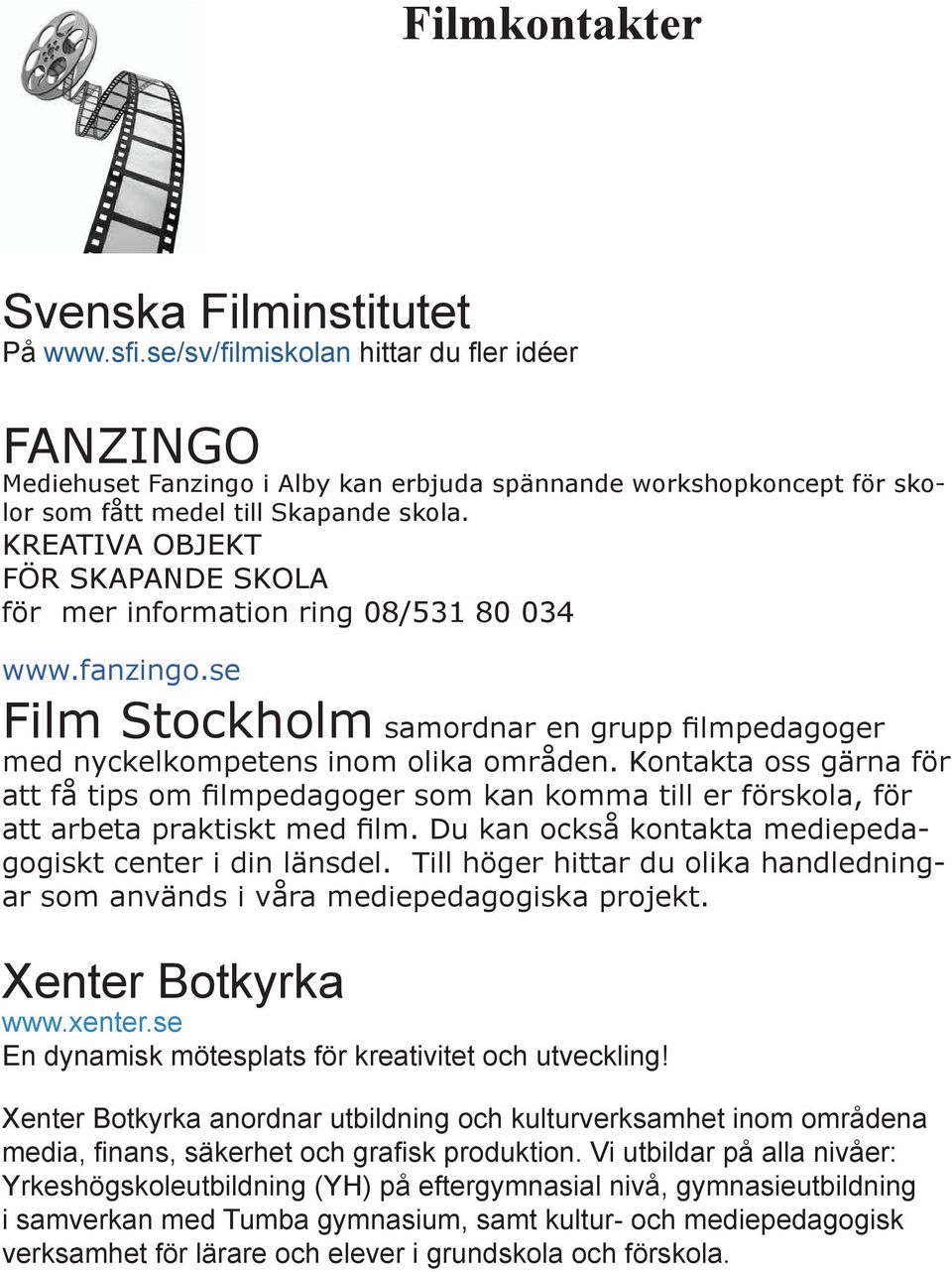 KREATIVA OBJEKT FÖR SKAPANDE SKOLA för mer information ring 08/531 80 034 www.fanzingo.se Film Stockholm samordnar en grupp filmpedagoger med nyckelkompetens inom olika områden.