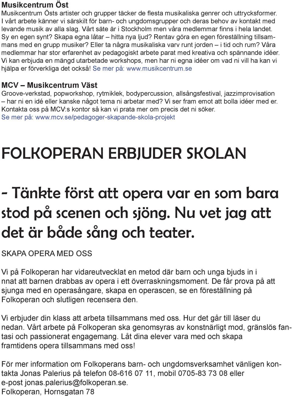 Sy en egen synt? Skapa egna låtar hitta nya ljud? Rentav göra en egen föreställning tillsammans med en grupp musiker? Eller ta några musikaliska varv runt jorden i tid och rum?