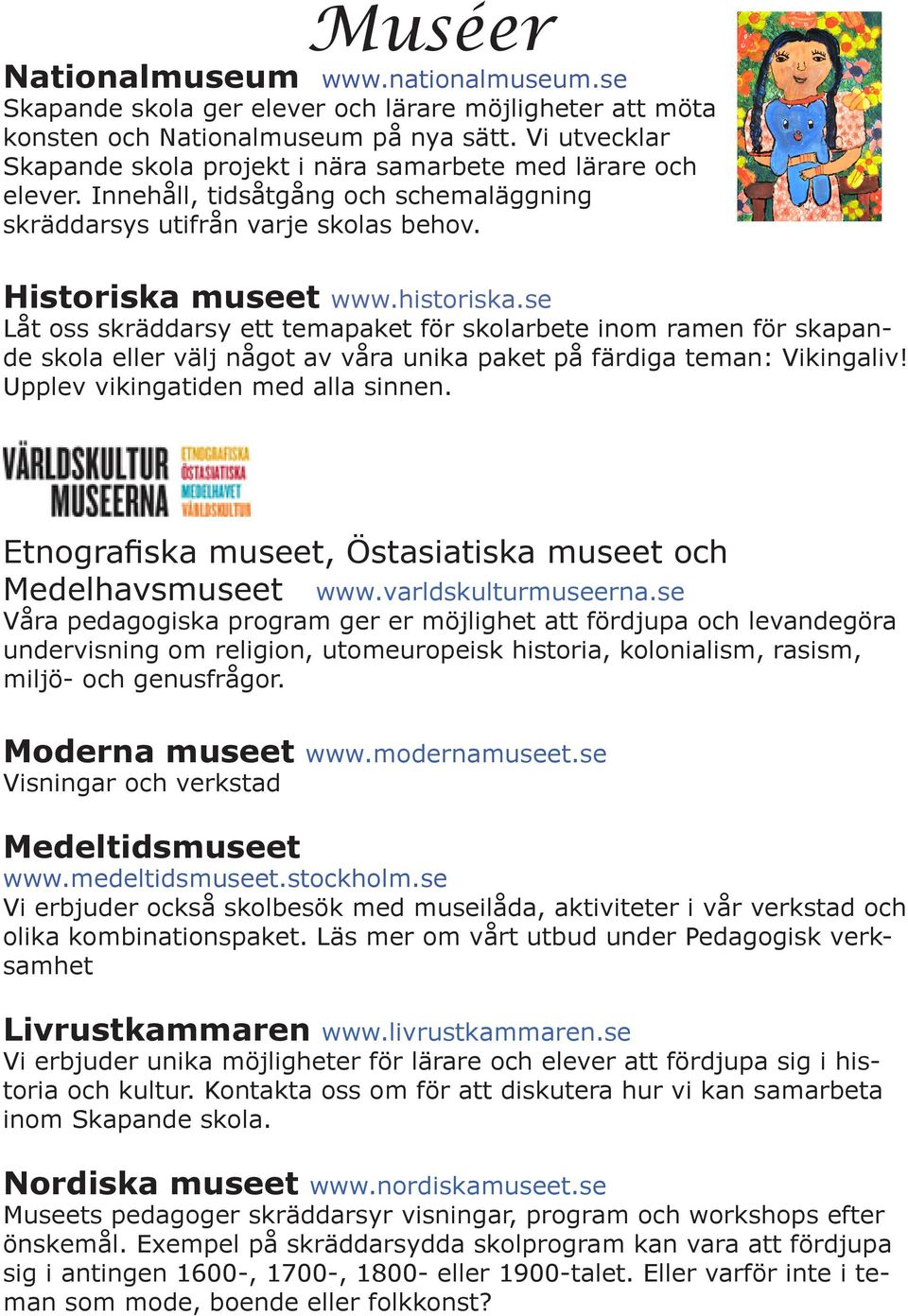 se Låt oss skräddarsy ett temapaket för skolarbete inom ramen för skapande skola eller välj något av våra unika paket på färdiga teman: Vikingaliv! Upplev vikingatiden med alla sinnen.