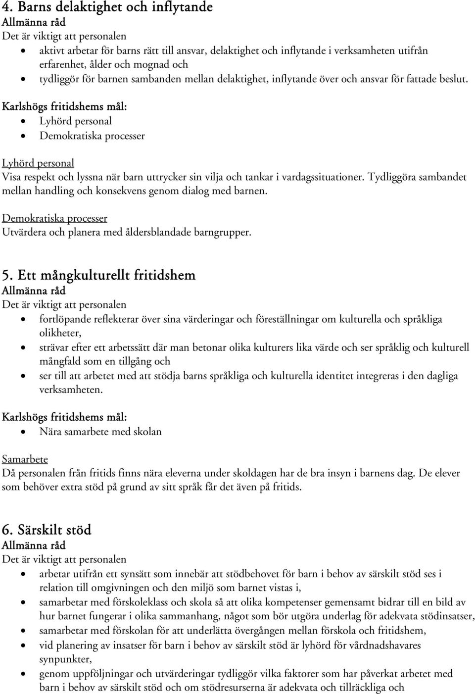 Tydliggöra sambandet mellan handling och konsekvens genom dialog med barnen. Demokratiska processer Utvärdera och planera med åldersblandade barngrupper. 5.