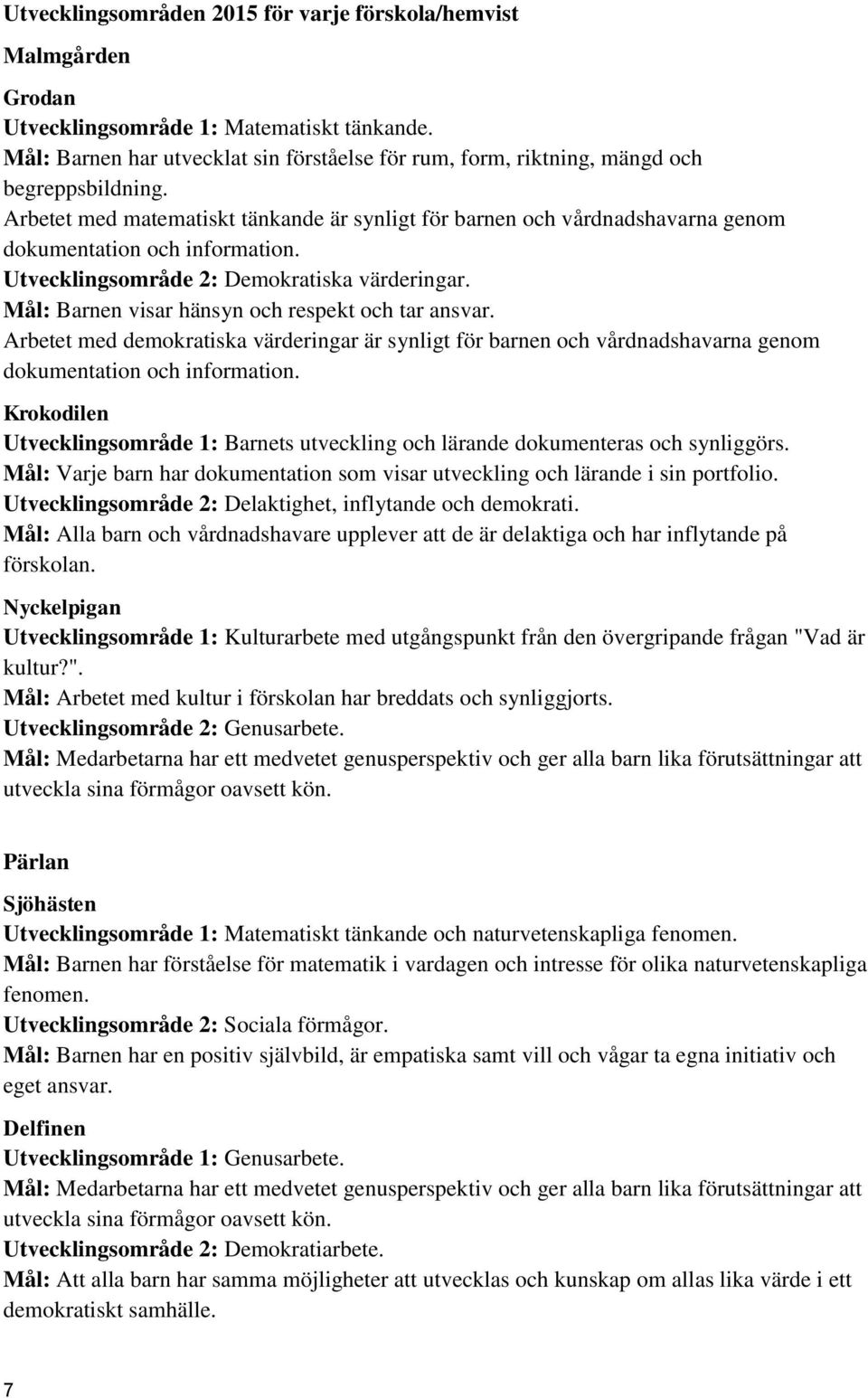 Arbetet med matematiskt tänkande är synligt för barnen och vårdnadshavarna genom dokumentation och information. Utvecklingsområde 2: Demokratiska värderingar.