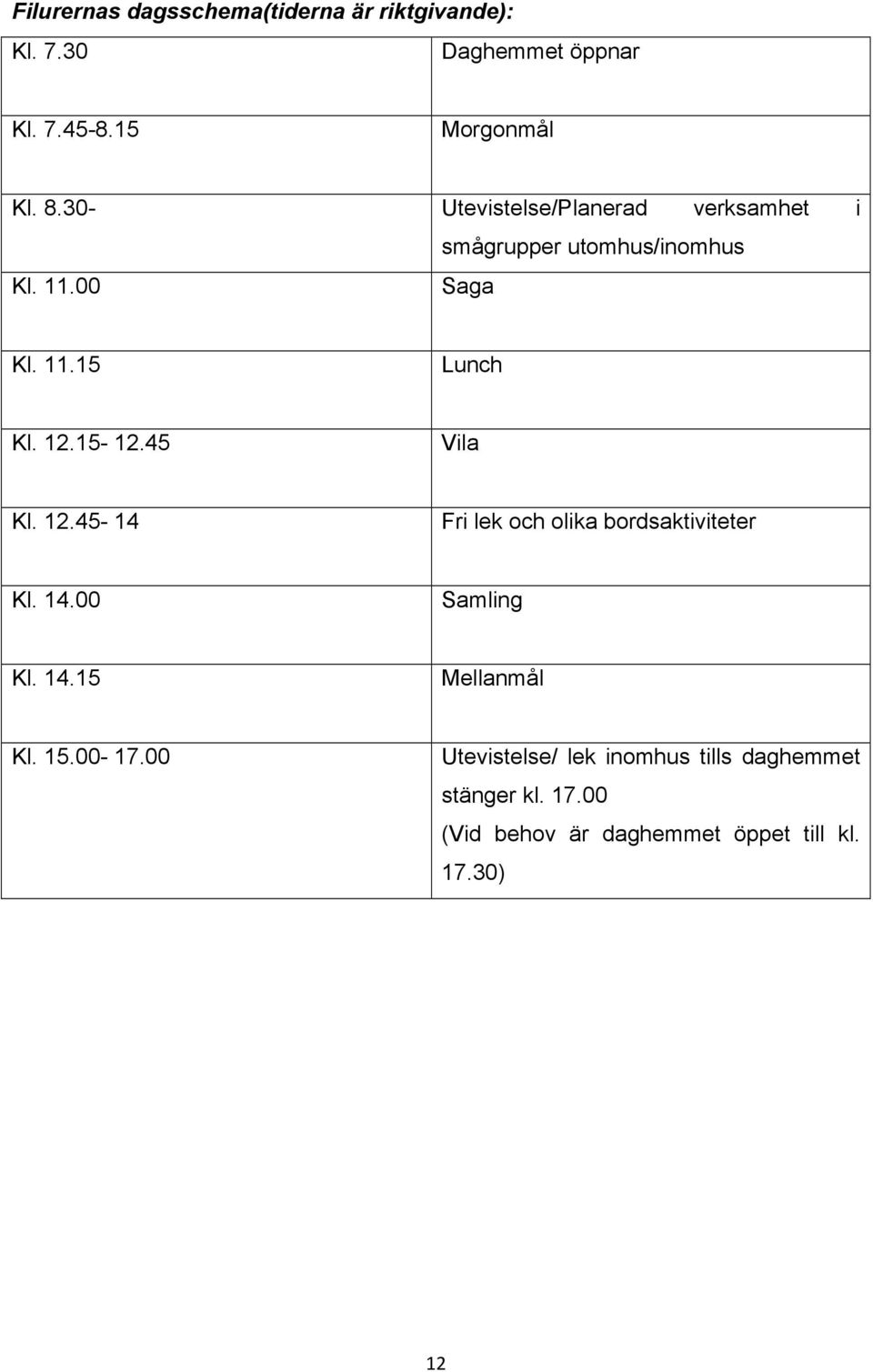 15-12.45 Vila Kl. 12.45-14 Fri lek och olika bordsaktiviteter Kl. 14.00 Samling Kl. 14.15 Mellanmål Kl. 15.