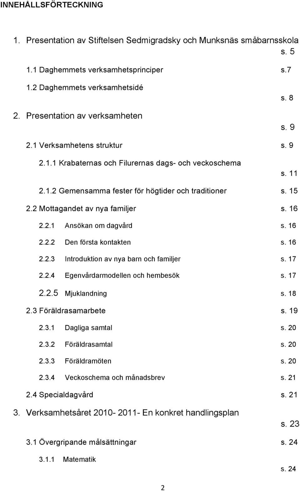 2.1 Ansökan om dagvård s. 16 2.2.2 Den första kontakten s. 16 2.2.3 Introduktion av nya barn och familjer s. 17 2.2.4 Egenvårdarmodellen och hembesök s. 17 2.2.5 Mjuklandning s. 18 2.