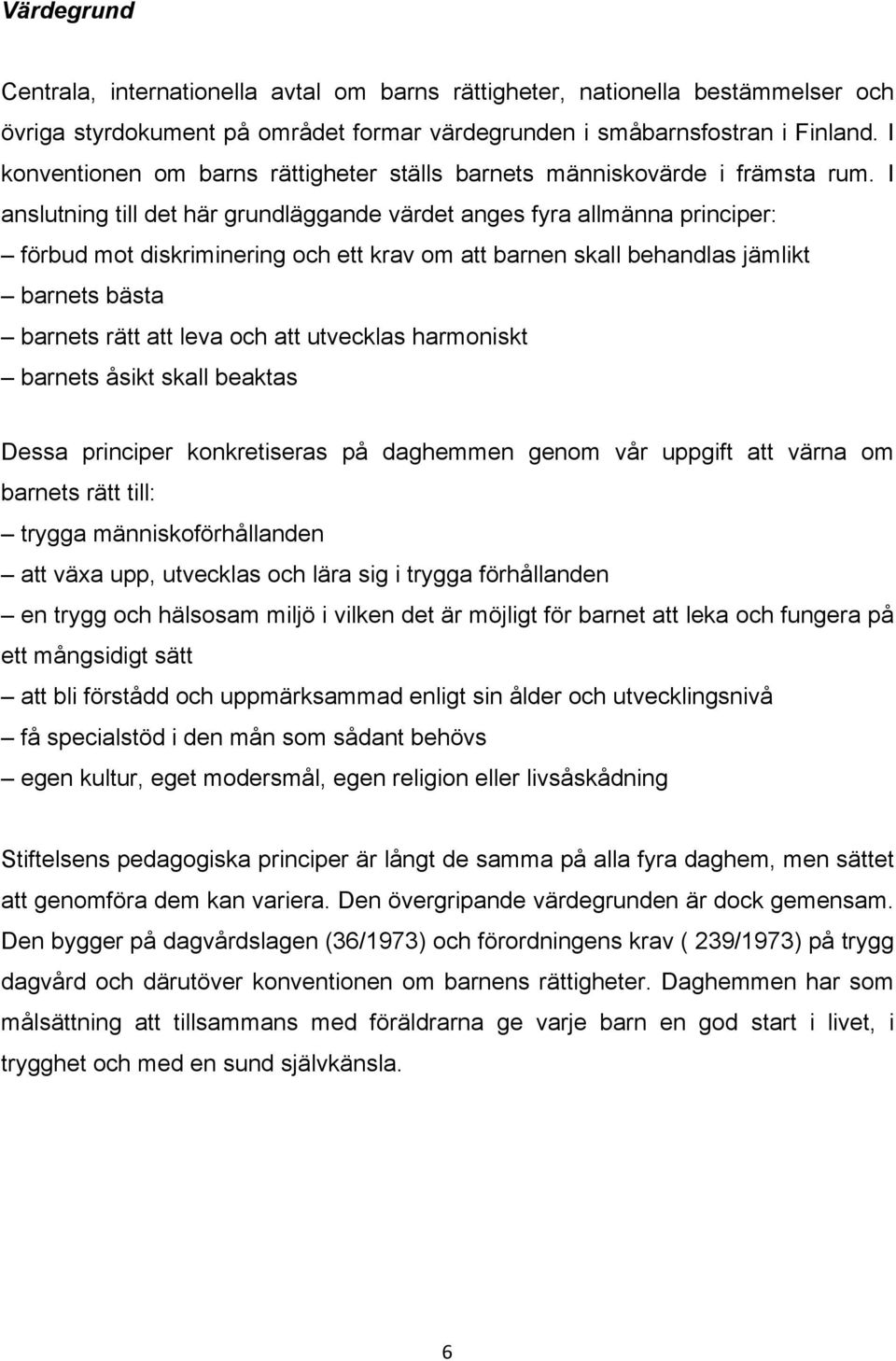 I anslutning till det här grundläggande värdet anges fyra allmänna principer: förbud mot diskriminering och ett krav om att barnen skall behandlas jämlikt barnets bästa barnets rätt att leva och att