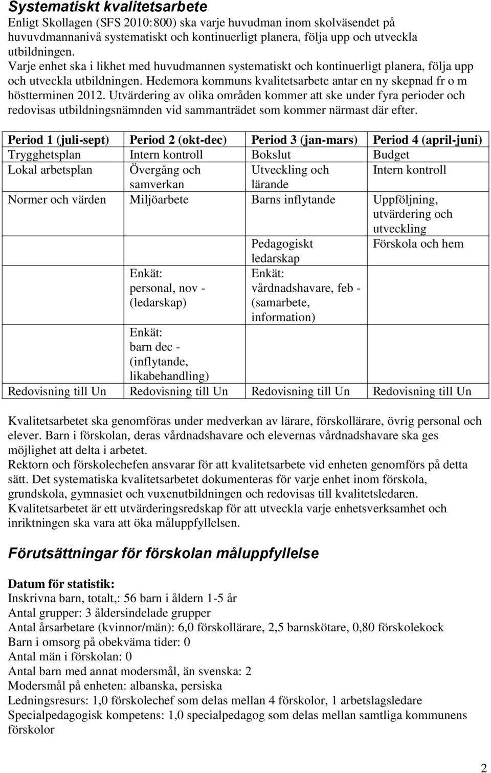 Utvärdering av olika områden kommer att ske under fyra perioder och redovisas utbildningsnämnden vid sammanträdet som kommer närmast där efter.