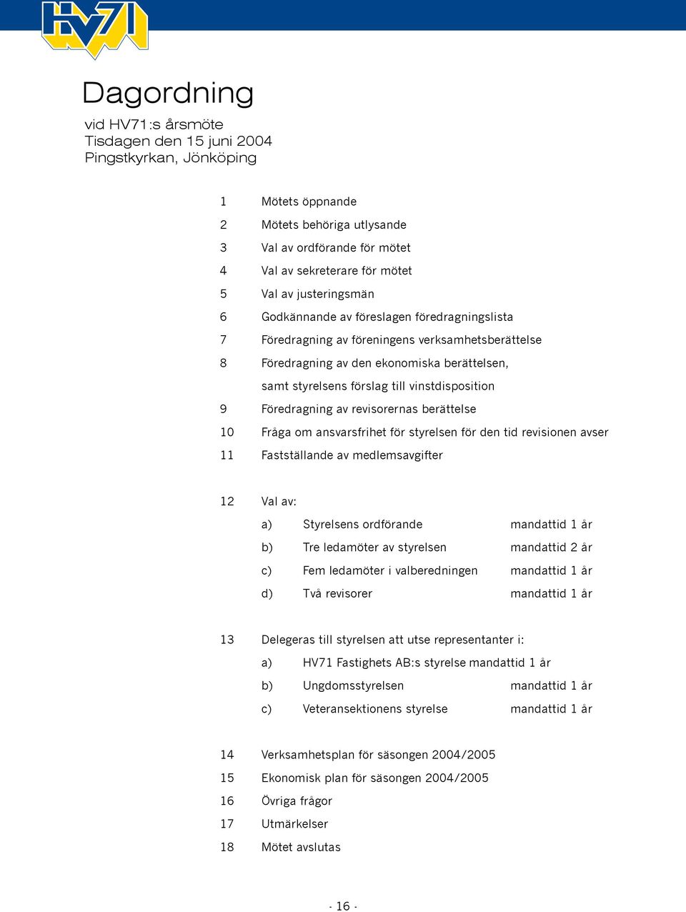 vinstdisposition 9 Föredragning av revisorernas berättelse 10 Fråga om ansvarsfrihet för styrelsen för den tid revisionen avser 11 Fastställande av medlemsavgifter 12 Val av: a) Styrelsens ordförande