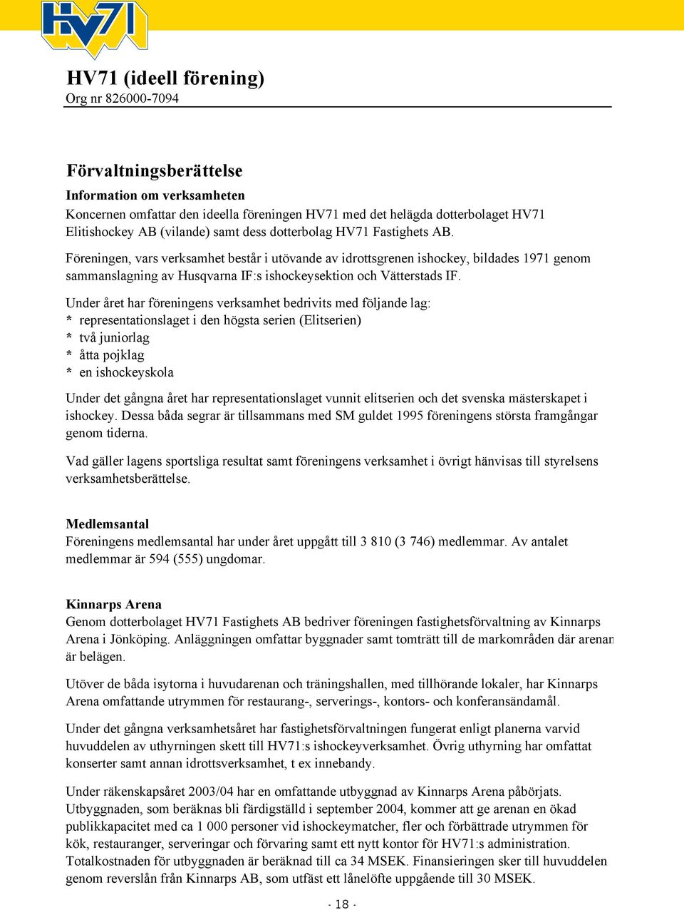 Föreningen, vars verksamhet består i utövande av idrottsgrenen ishockey, bildades 1971 genom sammanslagning av Husqvarna IF:s ishockeysektion och Vätterstads IF.