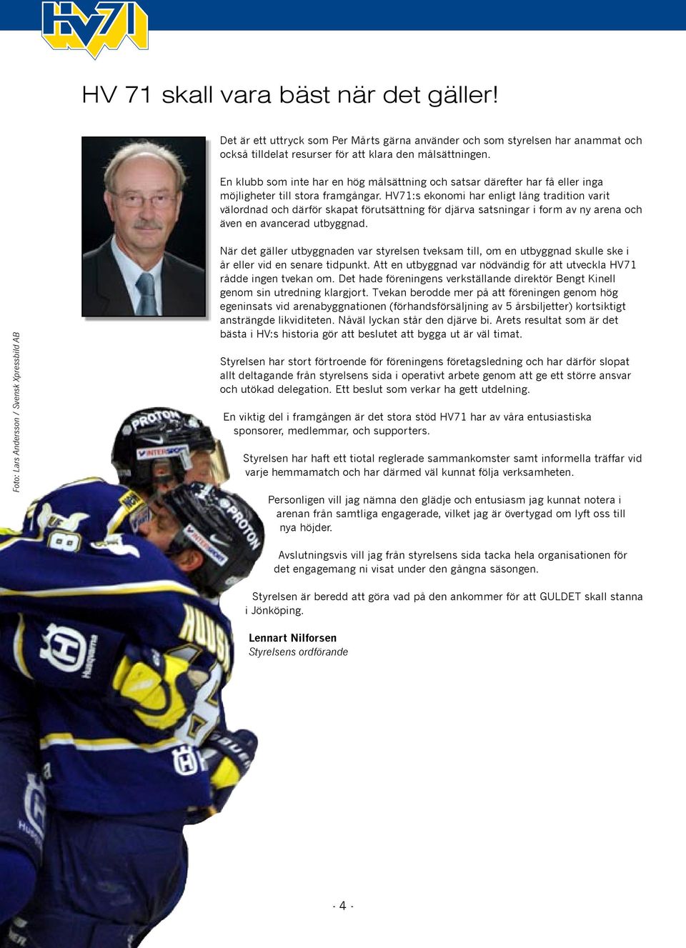 HV71:s ekonomi har enligt lång tradition varit välordnad och därför skapat förutsättning för djärva satsningar i form av ny arena och även en avancerad utbyggnad.