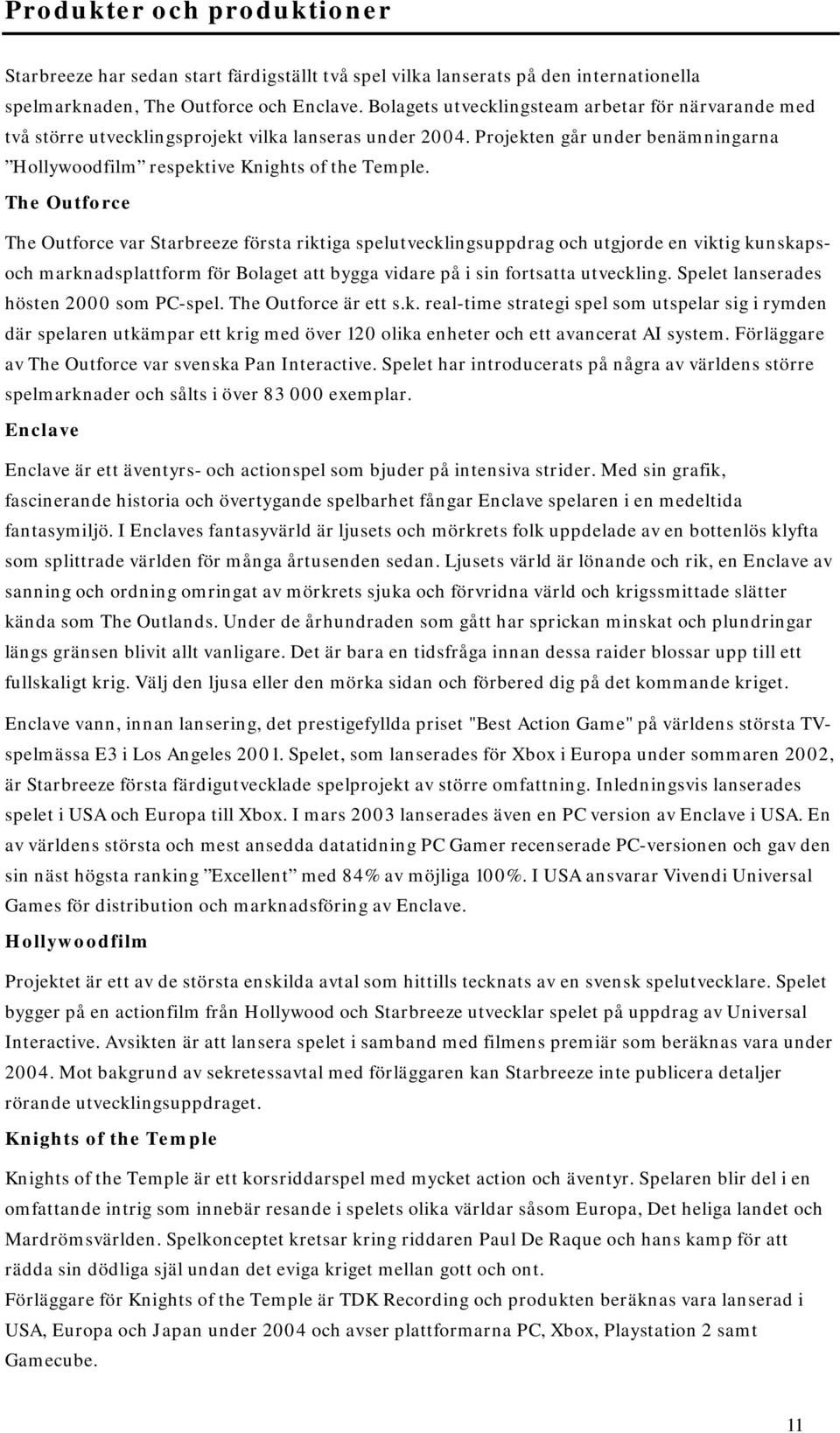 The Outforce The Outforce var Starbreeze första riktiga spelutvecklingsuppdrag och utgjorde en viktig kunskapsoch marknadsplattform för Bolaget att bygga vidare på i sin fortsatta utveckling.