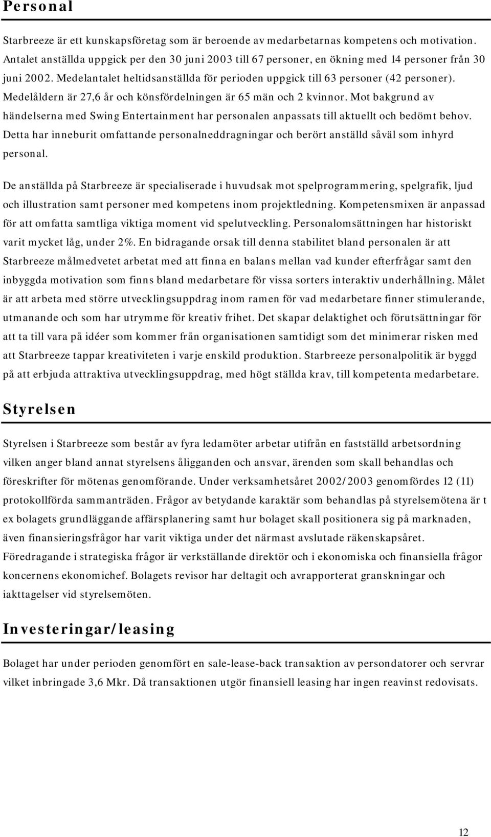 Medelåldern är 27,6 år och könsfördelningen är 65 män och 2 kvinnor. Mot bakgrund av händelserna med Swing Entertainment har personalen anpassats till aktuellt och bedömt behov.