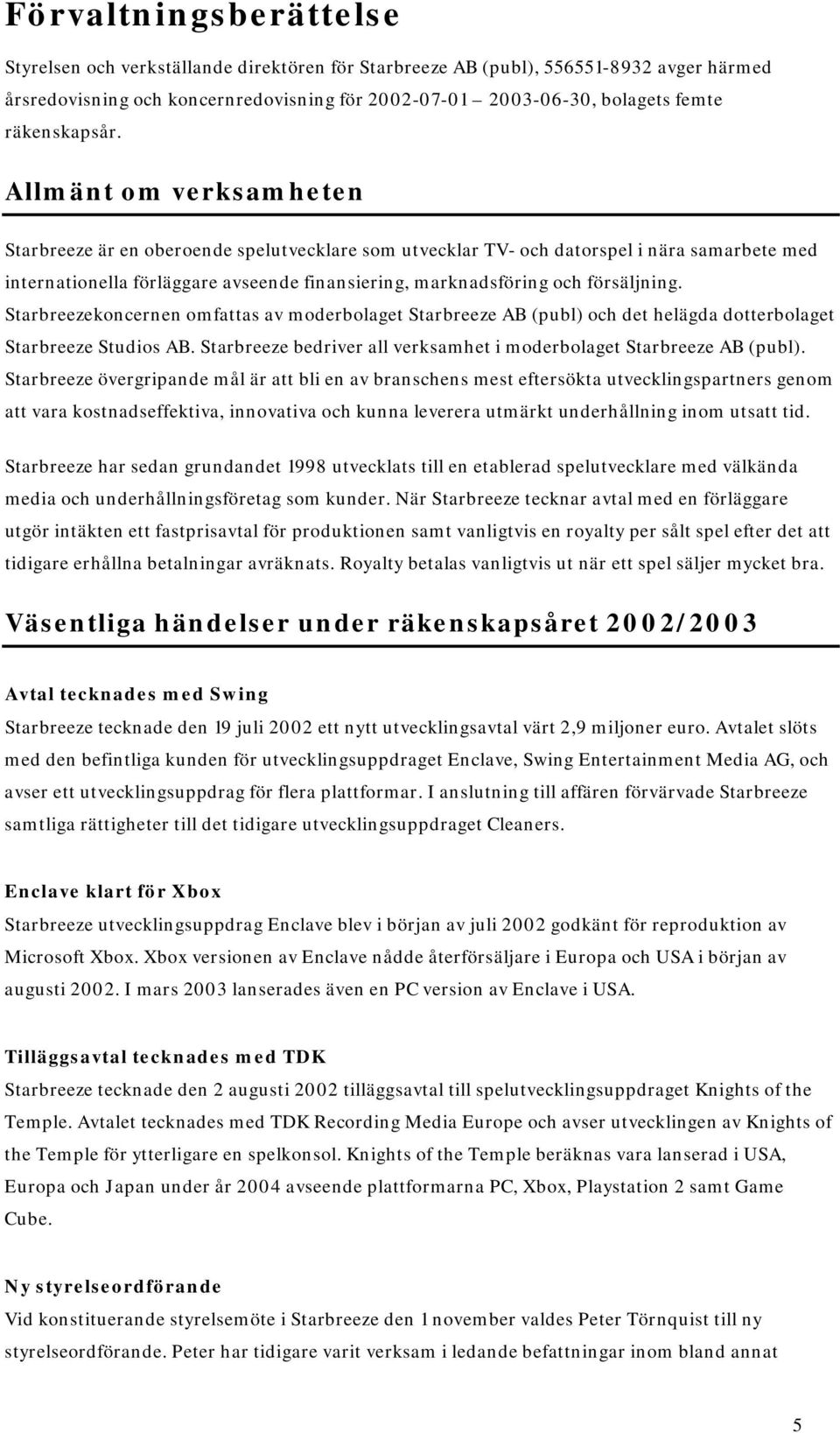 Allmänt om verksamheten Starbreeze är en oberoende spelutvecklare som utvecklar TV- och datorspel i nära samarbete med internationella förläggare avseende finansiering, marknadsföring och försäljning.