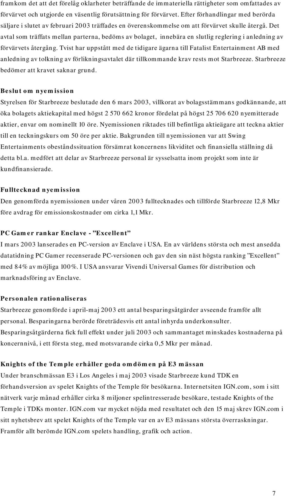 Det avtal som träffats mellan parterna, bedöms av bolaget, innebära en slutlig reglering i anledning av förvärvets återgång.