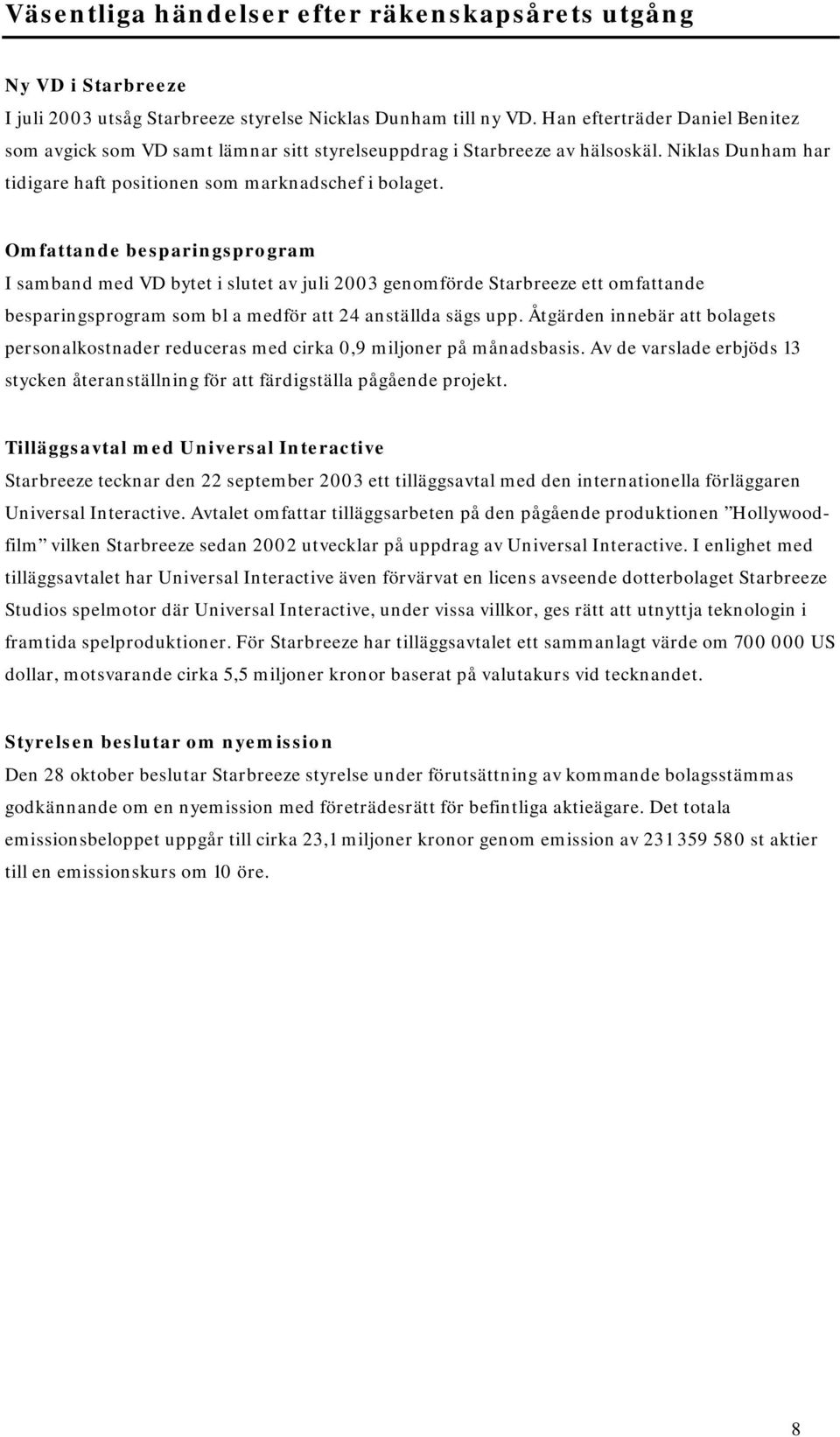 Omfattande besparingsprogram I samband med VD bytet i slutet av juli 2003 genomförde Starbreeze ett omfattande besparingsprogram som bl a medför att 24 anställda sägs upp.