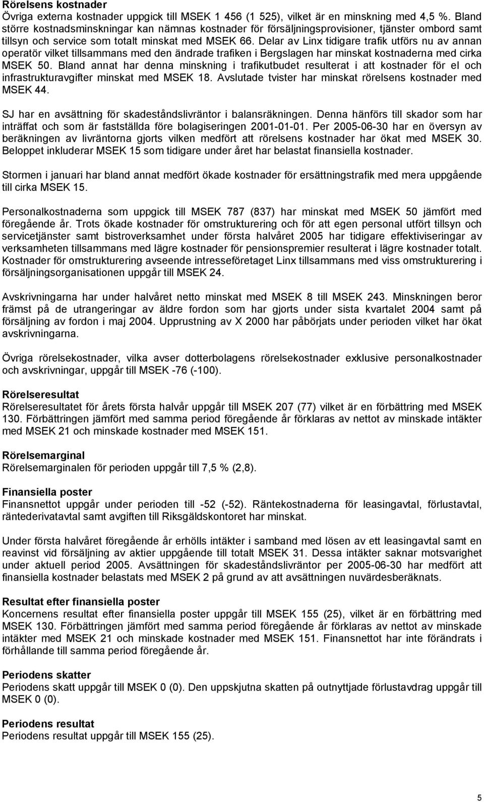 Delar av Linx tidigare trafik utförs nu av annan operatör vilket tillsammans med den ändrade trafiken i Bergslagen har minskat kostnaderna med cirka MSEK 50.