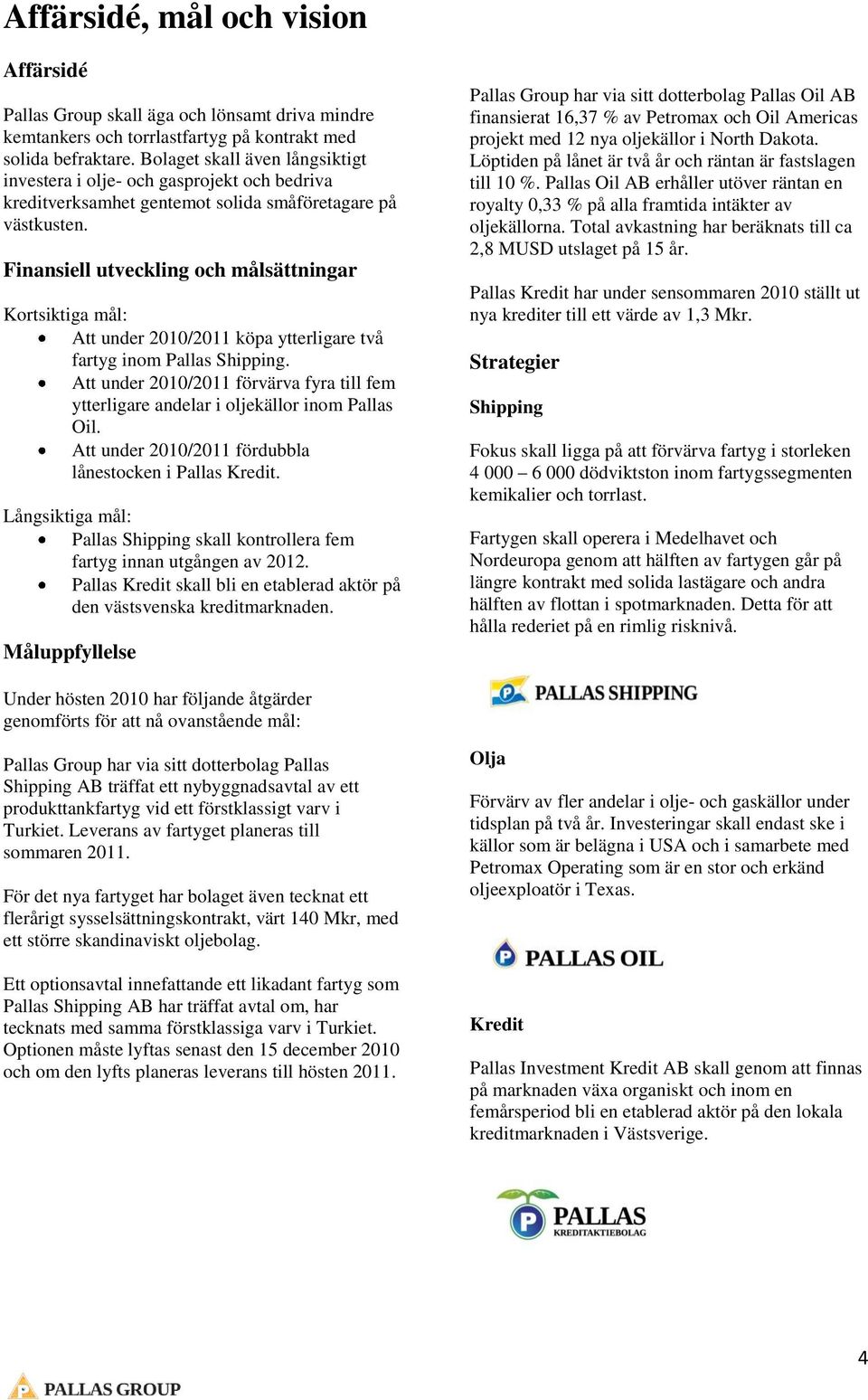 Finansiell utveckling och målsättningar Kortsiktiga mål: Att under 2010/2011 köpa ytterligare två fartyg inom Pallas Shipping.