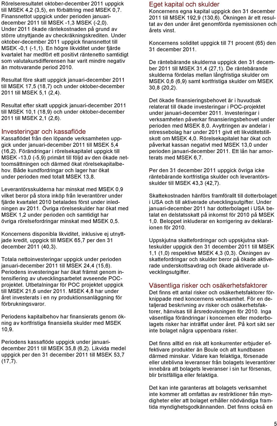 En högre likviditet under fjärde kvartalet har medfört ett positivt räntenetto samtidigt som valutakursdifferensen har varit mindre negativ än motsvarande period 2010.