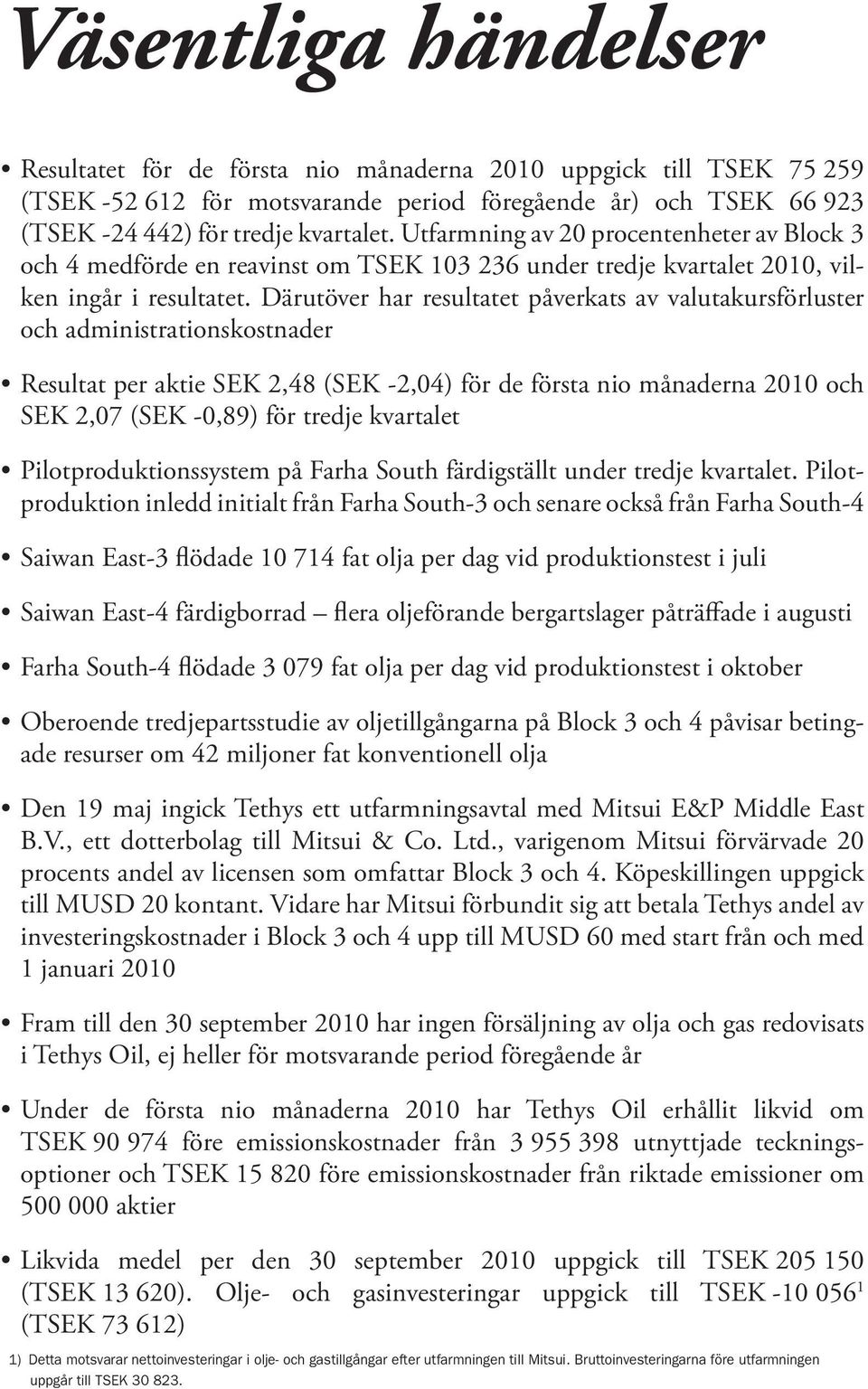 Därutöver har resultatet påverkats av valutakursförluster och administrationskostnader Resultat per aktie SEK 2,48 (SEK -2,04) för de första nio månaderna 2010 och SEK 2,07 (SEK -0,89) för tredje