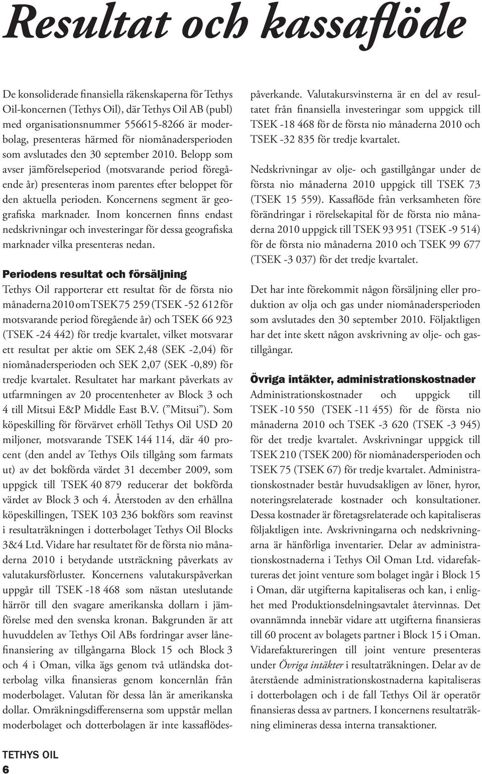 Belopp som avser jämförelseperiod (motsvarande period föregående år) presenteras inom parentes efter beloppet för den aktuella perioden. Koncernens segment är geografiska marknader.