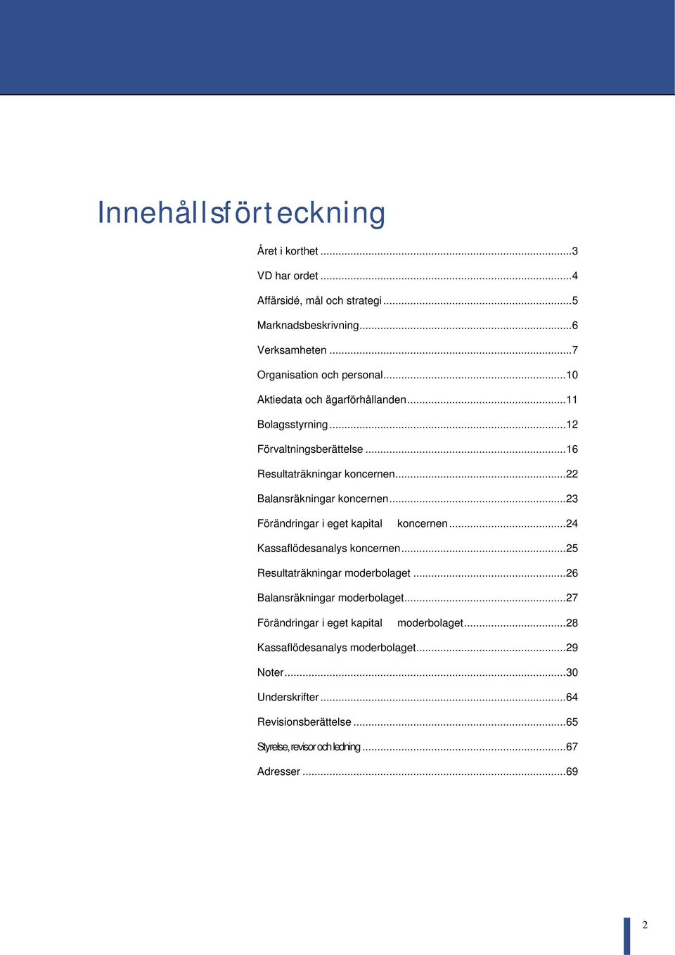 ..23 Förändringar i eget kapital koncernen...24 Kassaflödesanalys koncernen...25 Resultaträkningar moderbolaget...26 Balansräkningar moderbolaget.