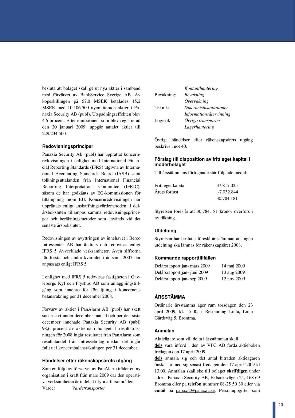 Redovisningsprinciper Panaxia Security AB (publ) har upprättat koncernredovisningen i enlighet med International Financial Reporting Standards (IFRS) utgivna av International Accounting Standards