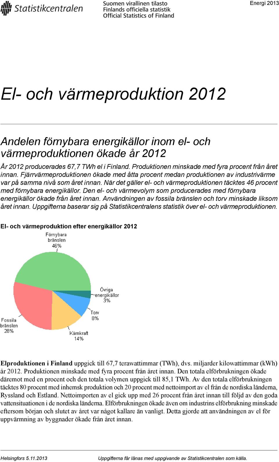 När det gäller el- och värmeproduktionen täcktes 46 procent med förnybara energikällor. Den el- och värmevolym som producerades med förnybara energikällor ökade från året innan.