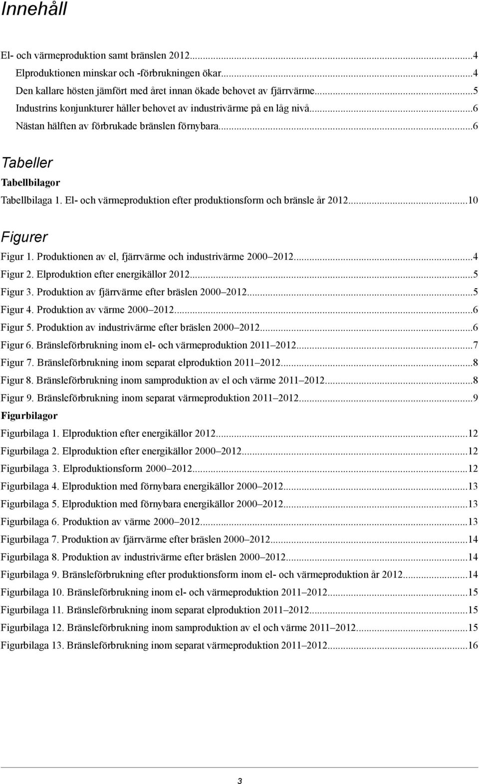 El- och värmeproduktion efter produktionsform och bränsle år 201210 Figurer Figur 1. Produktionen av el, fjärrvärme och industrivärme 20002012.4 Figur 2. Elproduktion efter energikällor 2012.