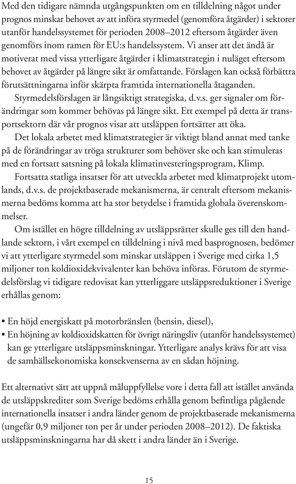 Vi anser att det ändå är motiverat med vissa ytterligare åtgärder i klimatstrategin i nuläget eftersom behovet av åtgärder på längre sikt är omfattande.